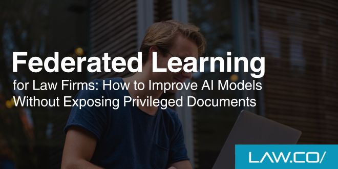 Federated Learning for Law Firms: How to Improve AI Models Without Exposing Privileged Documents