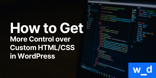 How to Get More Control over Custom HTML/CSS in WordPress — featured image