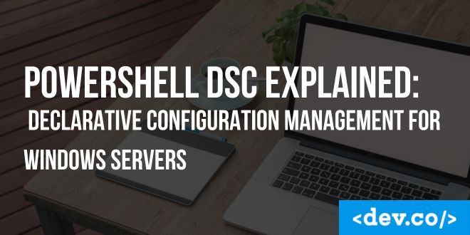 PowerShell DSC Explained: Declarative Configuration Management for Windows Servers — featured image